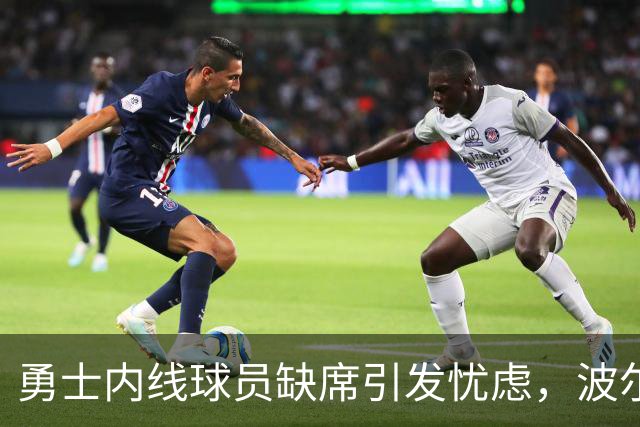 勇士内线球员缺席引发忧虑，波尔津吉斯健康状况成焦点